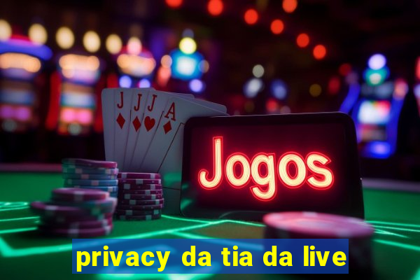 privacy da tia da live